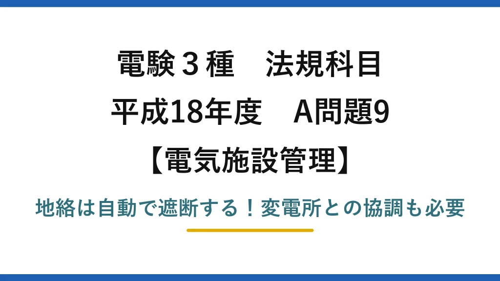 電験3種 法規科目 電気施設管理 平成18年度 A問題9 地絡は自動で遮断する！変電所との協調も必要