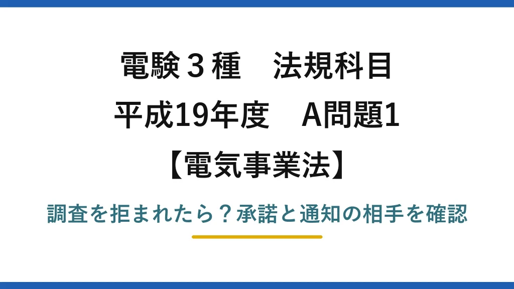 電験3種 法規科目 電気事業法 平成19年度 A問題1 調査を拒まれたら？承諾と通知の相手を確認
