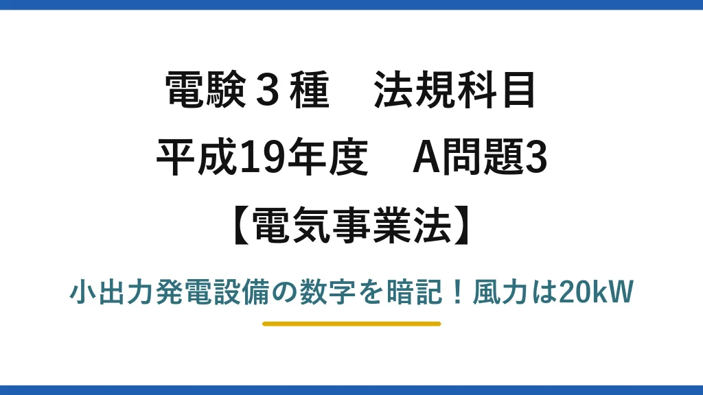 電験3種 法規科目 電気事業法 平成19年度 A問題3 小出力発電設備の数字を暗記！風力は20kW