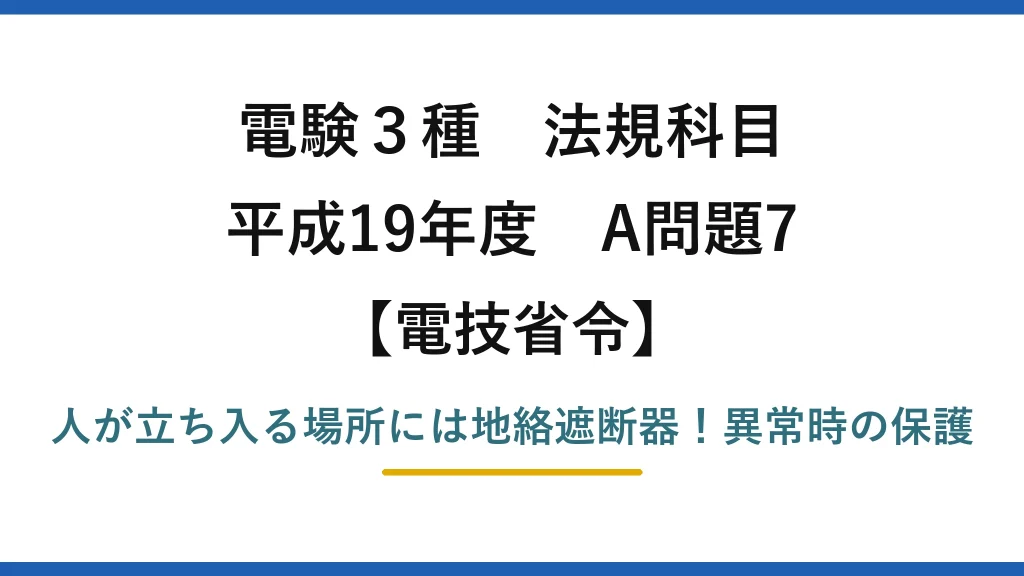 電験3種 法規科目 電技省令 平成19年度 A問題7 人が立ち入る場所には地絡遮断器！異常時の保護