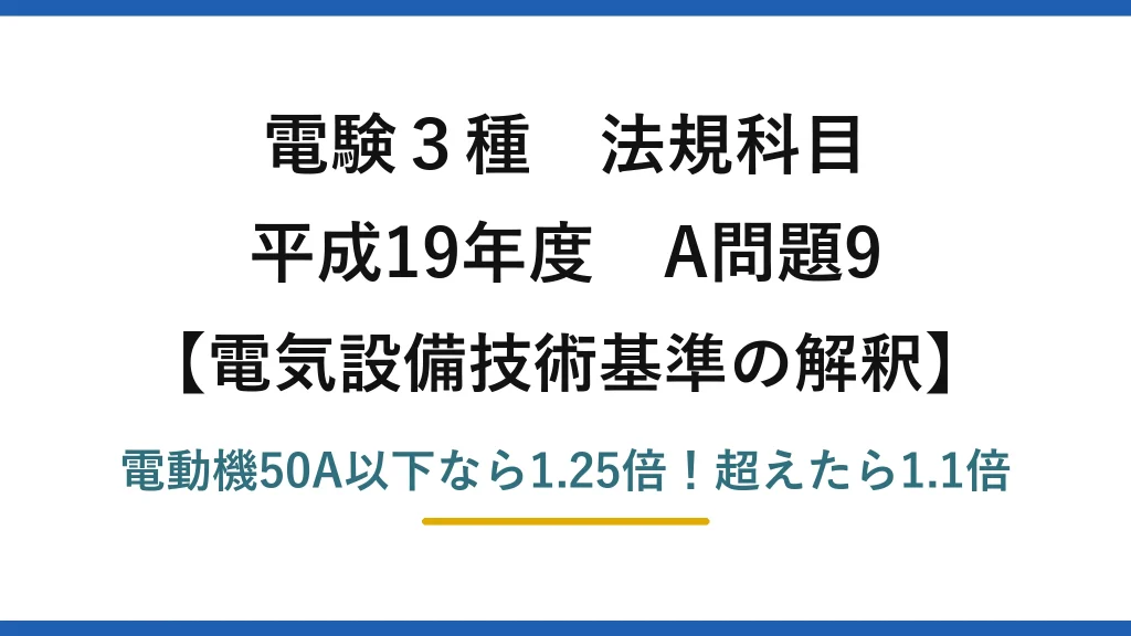 電験3種 法規科目 電気設備技術基準の解釈 平成19年度 A問題9 電動機50A以下なら1.25倍！超えたら1.1倍