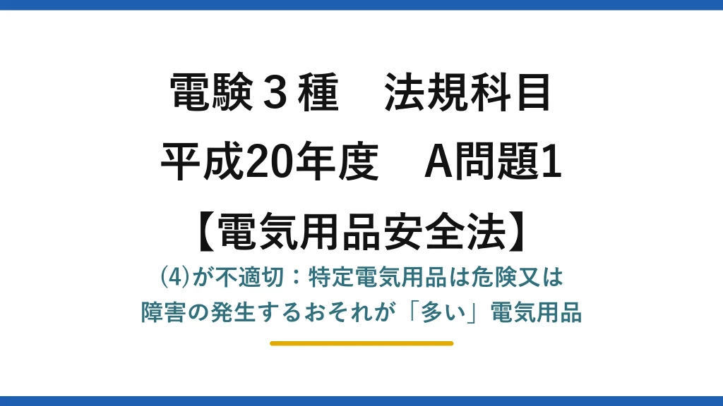 電験3種 法規科目【電気用品安全法】平成20年度 A問題1 (4)が不適切：特定電気用品は危険又は障害の発生するおそれが「多い」電気用品