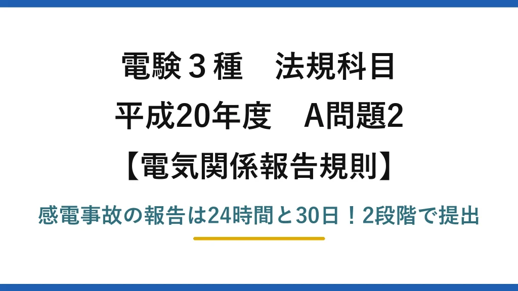 電験3種 法規科目 電気関係報告規則 平成20年度 A問題2 感電事故の報告は24時間と30日！2段階で提出