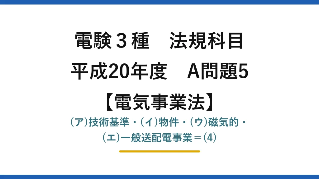 電験3種 法規科目【電気事業法】平成20年度 A問題5 (ア)技術基準・(イ)物件・(ウ)磁気的・(エ)一般送配電事業＝(4)