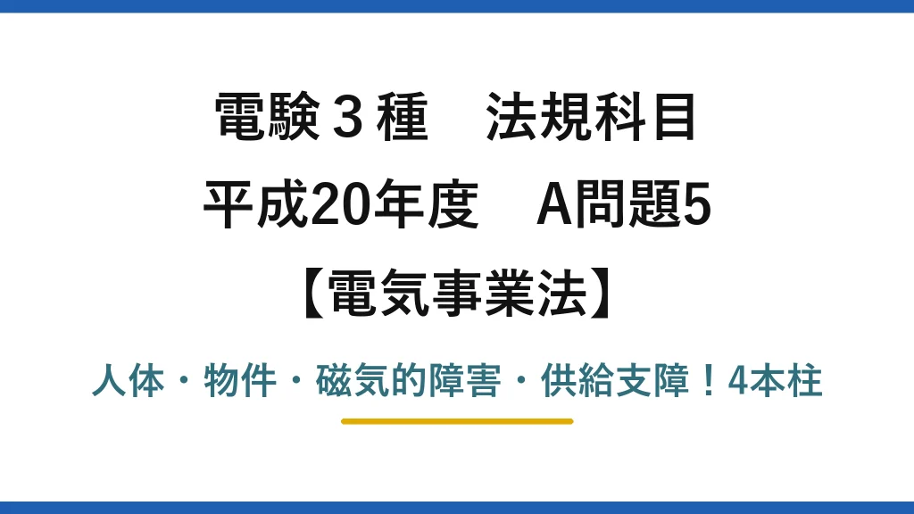 電験3種 法規科目 電気事業法 平成20年度 A問題5 人体・物件・磁気的障害・供給支障！4本柱