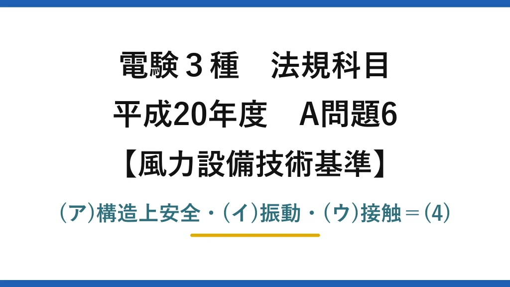 電験3種 法規科目【風力設備技術基準】平成20年度 A問題6 (ア)構造上安全・(イ)振動・(ウ)接触＝(4)