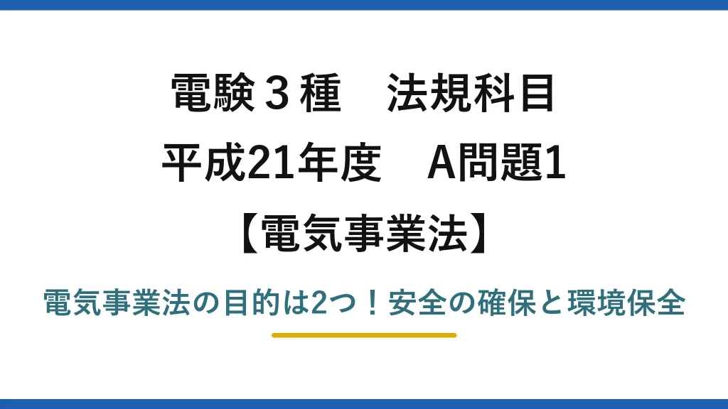 電験3種 法規科目 電気事業法 平成21年度 A問題1 電気事業法の目的は2つ！安全の確保と環境保全