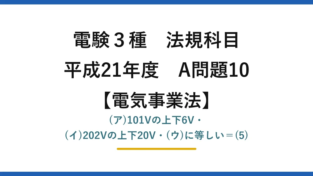 電験3種 法規科目【電気事業法】平成21年度 A問題10 (ア)101Vの上下6V・(イ)202Vの上下20V・(ウ)に等しい＝(5)