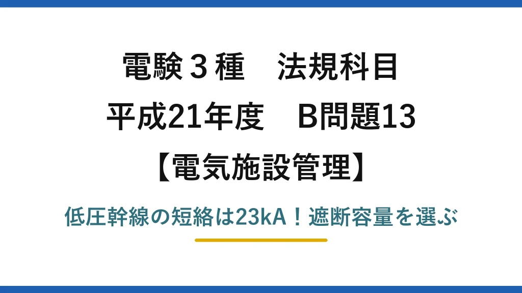 電験3種 法規科目 電気施設管理 平成21年度 B問題13 低圧幹線の短絡は23kA！遮断容量を選ぶ