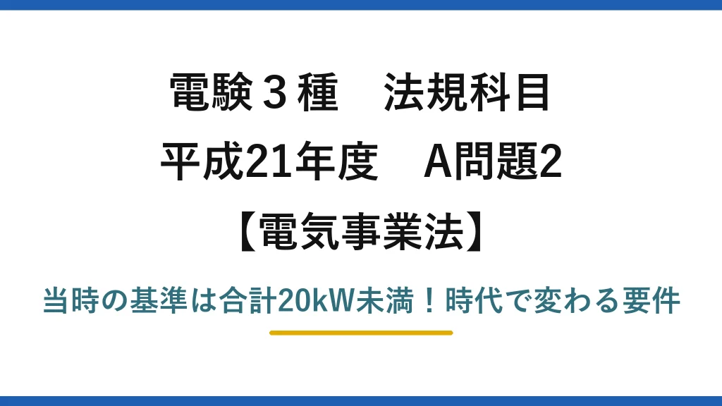 電験3種 法規科目 電気事業法 平成21年度 A問題2 当時の基準は合計20kW未満！時代で変わる要件
