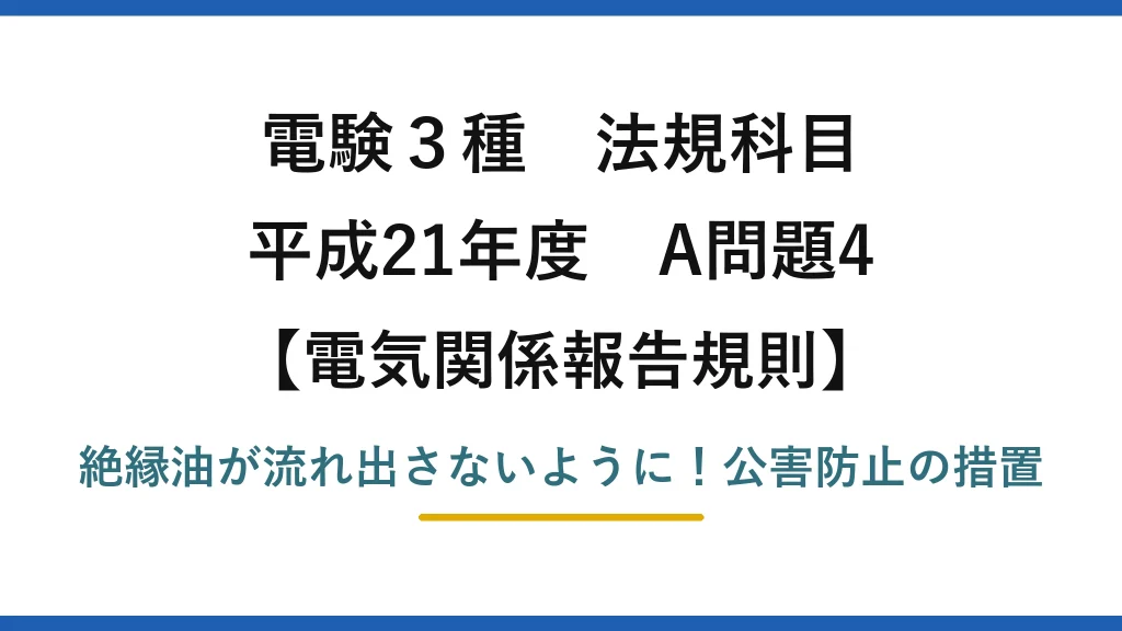 電験3種 法規科目 電気関係報告規則 平成21年度 A問題4 絶縁油が流れ出さないように！公害防止の措置