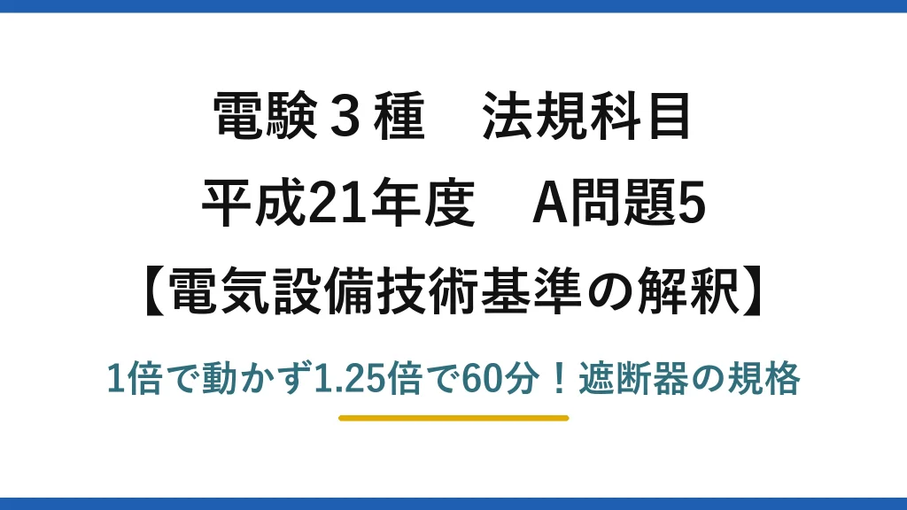 電験3種 法規科目 電気設備技術基準の解釈 平成21年度 A問題5 1倍で動かず1.25倍で60分！遮断器の規格