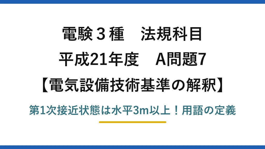 電験3種 法規科目 電気設備技術基準の解釈 平成21年度 A問題7 第1次接近状態は水平3m以上！用語の定義