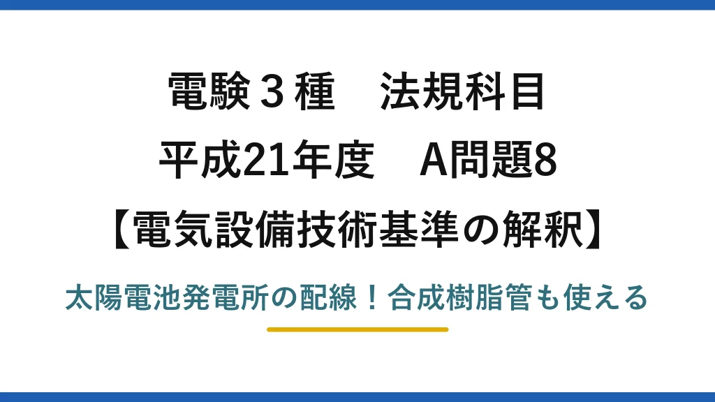 電験3種 法規科目 電気設備技術基準の解釈 平成21年度 A問題8 太陽電池発電所の配線！合成樹脂管も使える