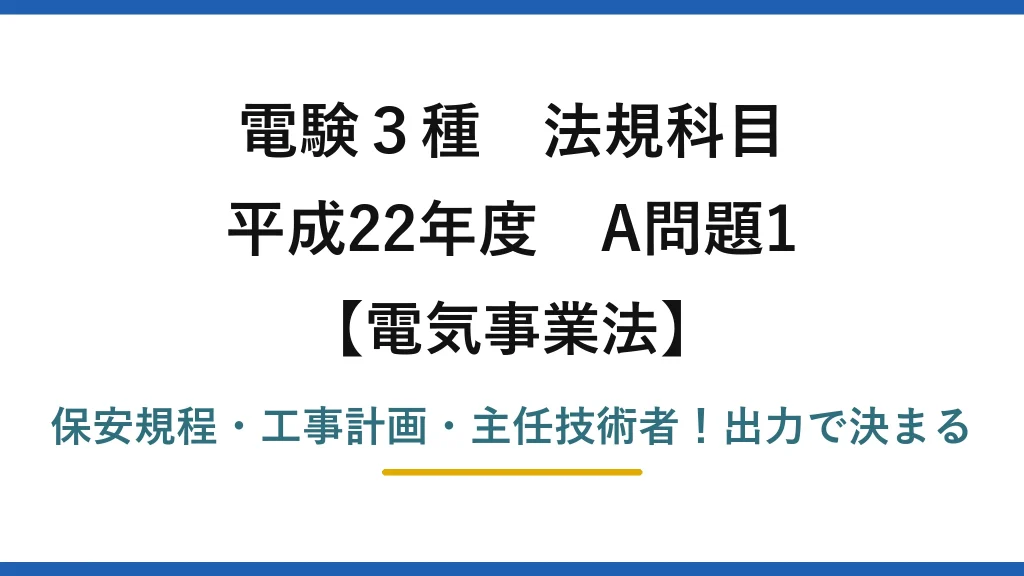 電験3種 法規科目 電気事業法 平成22年度 A問題1 保安規程・工事計画・主任技術者！出力で決まる
