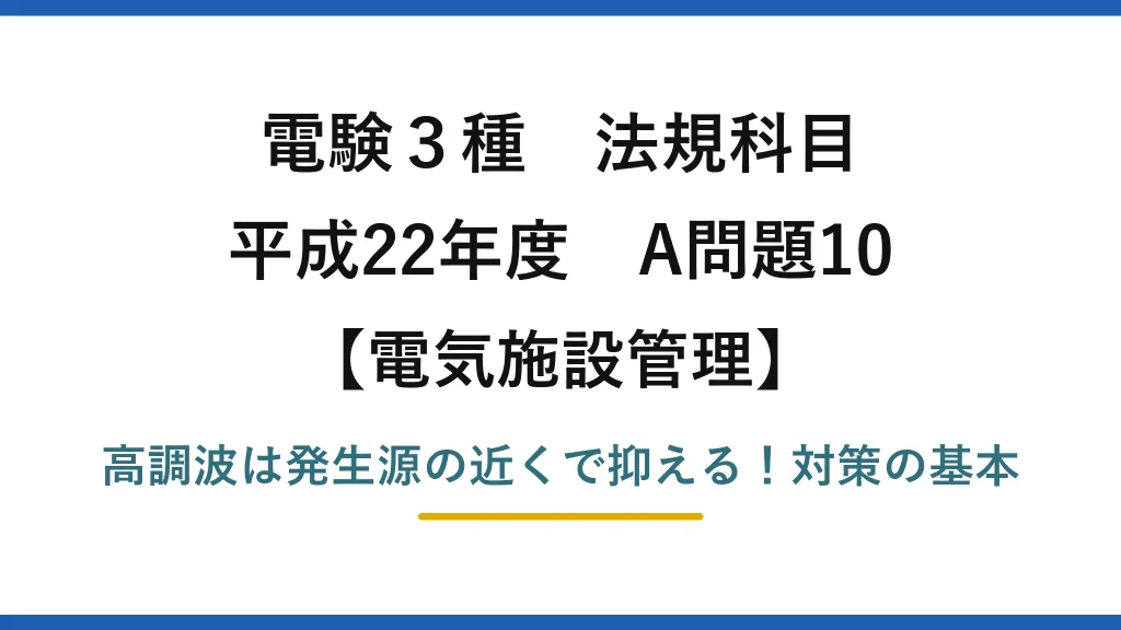 電験3種 法規科目 電気施設管理 平成22年度 A問題10 高調波は発生源の近くで抑える！対策の基本