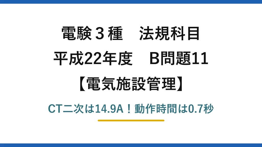 電験3種 法規科目 電気施設管理 平成22年度 B問題11 CT二次は14.9A！動作時間は0.7秒