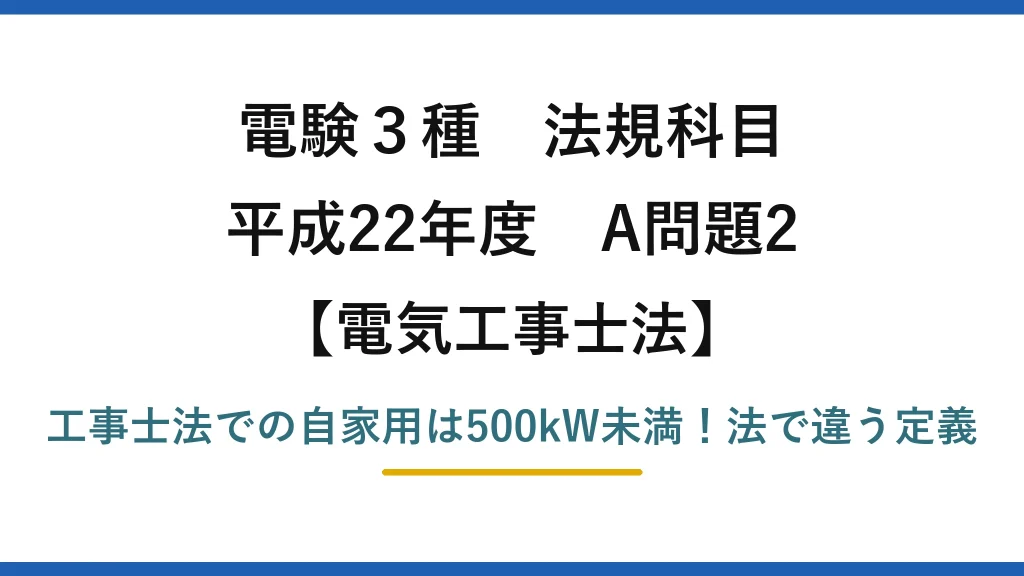 電験3種 法規科目 電気工事士法 平成22年度 A問題2 工事士法での自家用は500kW未満！法で違う定義