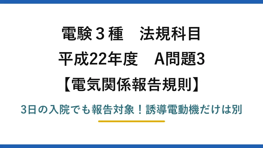 電験3種 法規科目 電気関係報告規則 平成22年度 A問題3 3日の入院でも報告対象！誘導電動機だけは別