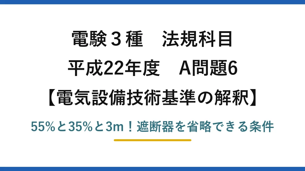 電験3種 法規科目 電気設備技術基準の解釈 平成22年度 A問題6 55%と35%と3m！遮断器を省略できる条件