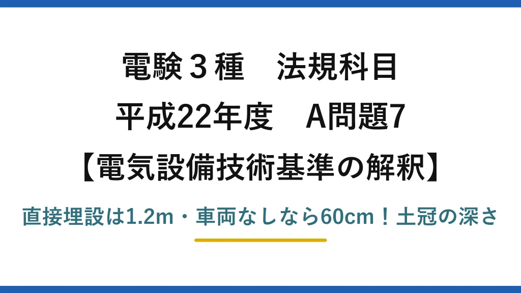 電験3種 法規科目 電気設備技術基準の解釈 平成22年度 A問題7 直接埋設は1.2m・車両なしなら60cm！土冠の深さ