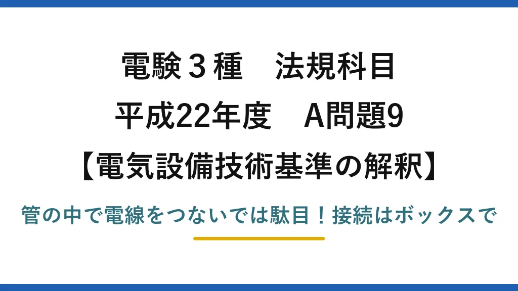 電験3種 法規科目 電気設備技術基準の解釈 平成22年度 A問題9 管の中で電線をつないでは駄目！接続はボックスで