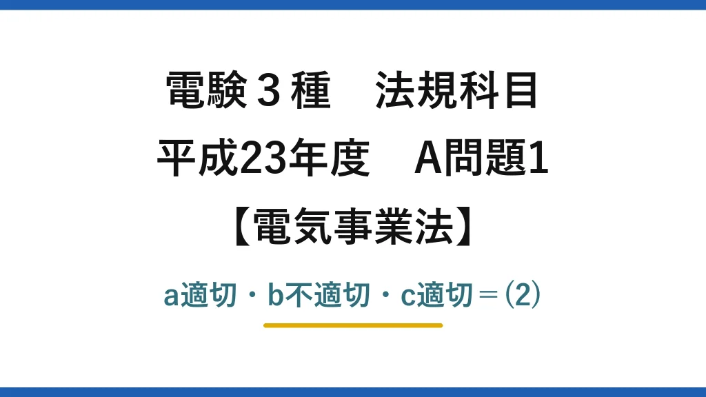 電験3種 法規科目【電気事業法】平成23年度 A問題1 a適切・b不適切・c適切＝(2)