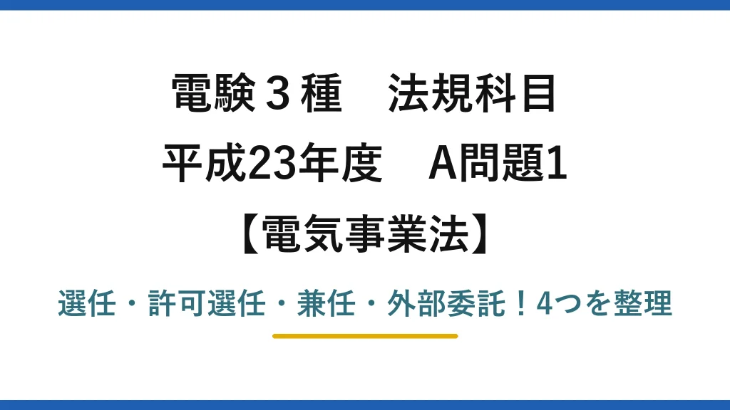電験3種 法規科目 電気事業法 平成23年度 A問題1 選任・許可選任・兼任・外部委託！4つを整理
