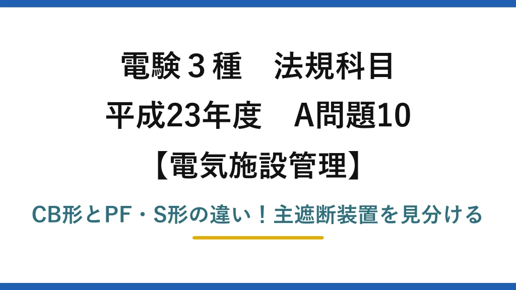 電験3種 法規科目 電気施設管理 平成23年度 A問題10 CB形とPF・S形の違い！主遮断装置を見分ける