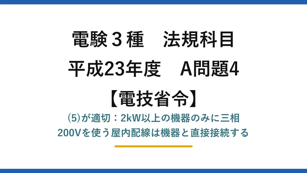 電験3種 法規科目【電技省令】平成23年度 A問題4 (5)が適切：2kW以上の機器のみに三相200Vを使う屋内配線は機器と直接接続する