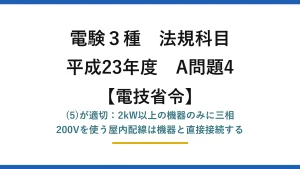 電験3種 法規科目【電技省令】平成23年度 A問題4 (5)が適切：2kW以上の機器のみに三相200Vを使う屋内配線は機器と直接接続する
