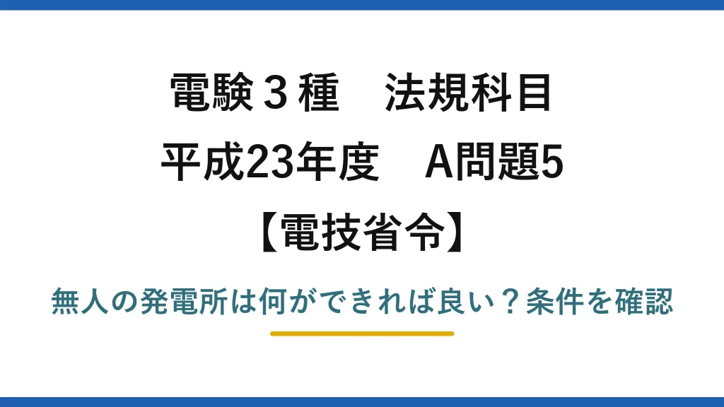 電験3種 法規科目 電技省令 平成23年度 A問題5 無人の発電所は何ができれば良い？条件を確認