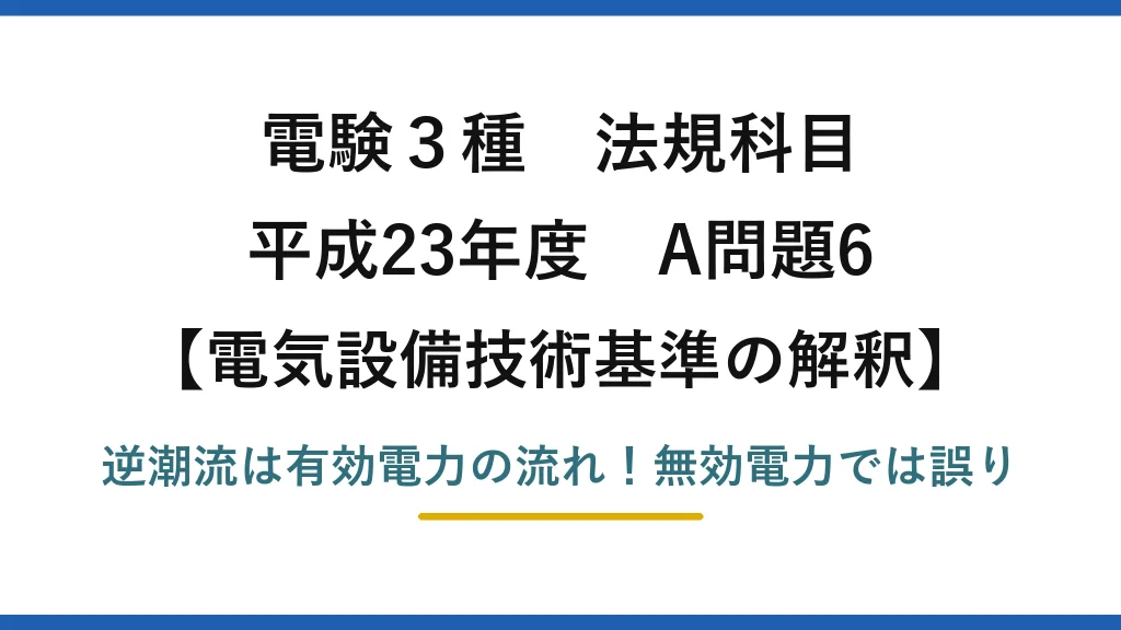 電験3種 法規科目 電気設備技術基準の解釈 平成23年度 A問題6 逆潮流は有効電力の流れ！無効電力では誤り