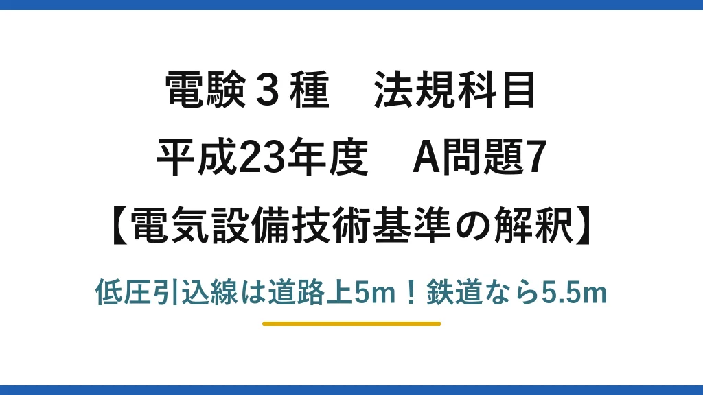 電験3種 法規科目 電気設備技術基準の解釈 平成23年度 A問題7 低圧引込線は道路上5m！鉄道なら5.5m