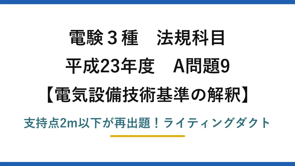 電験3種 法規科目 電気設備技術基準の解釈 平成23年度 A問題9 支持点2m以下が再出題！ライティングダクト