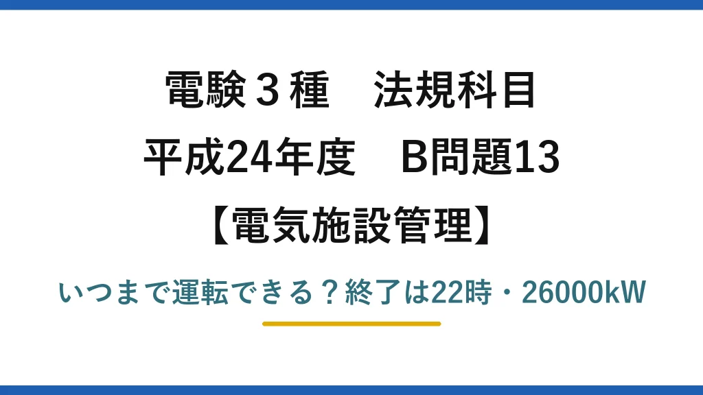 電験3種 法規科目 電気施設管理 平成24年度 B問題13 いつまで運転できる？終了は22時・26000kW