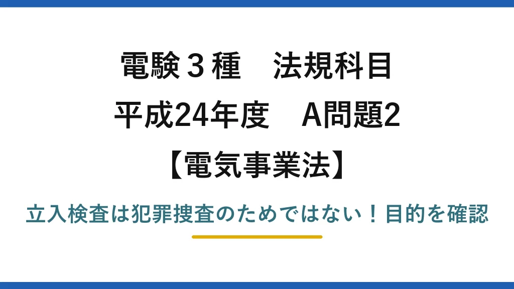 電験3種 法規科目 電気事業法 平成24年度 A問題2 立入検査は犯罪捜査のためではない！目的を確認