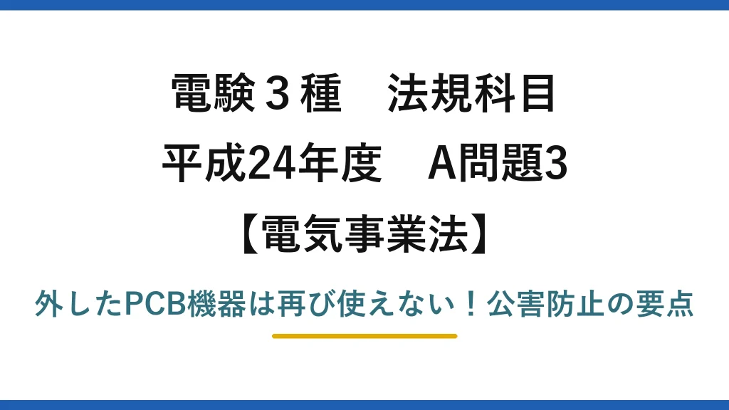 電験3種 法規科目 電気事業法 平成24年度 A問題3 外したPCB機器は再び使えない！公害防止の要点