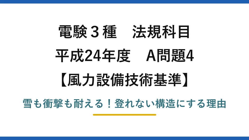 電験3種 法規科目 風力設備技術基準 平成24年度 A問題4 雪も衝撃も耐える！登れない構造にする理由