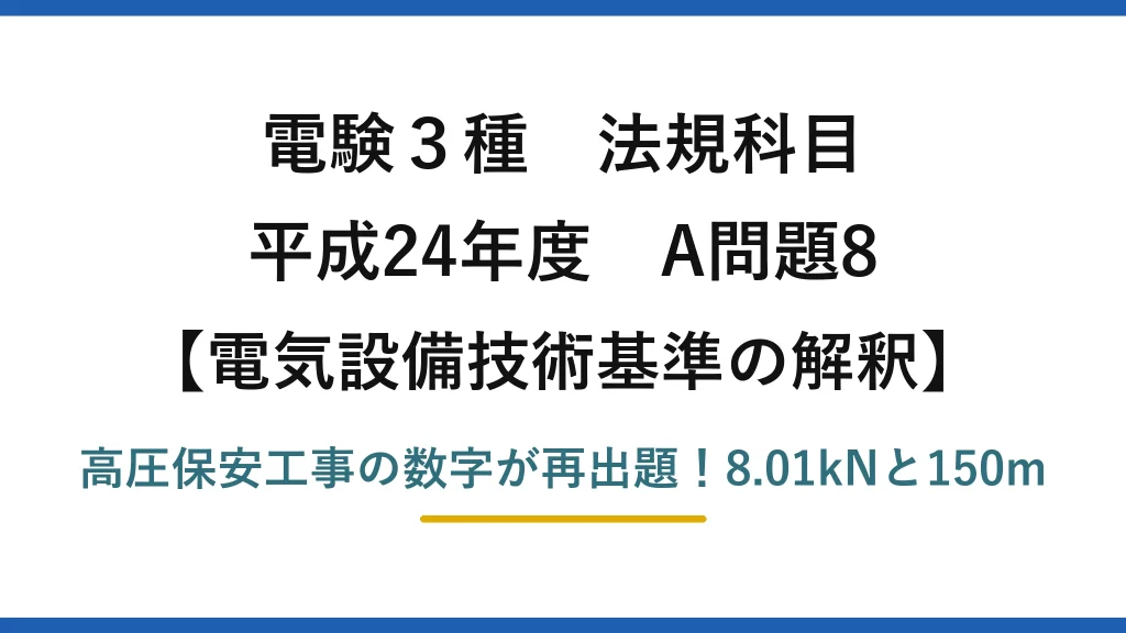 電験3種 法規科目 電気設備技術基準の解釈 平成24年度 A問題8 高圧保安工事の数字が再出題！8.01kNと150m