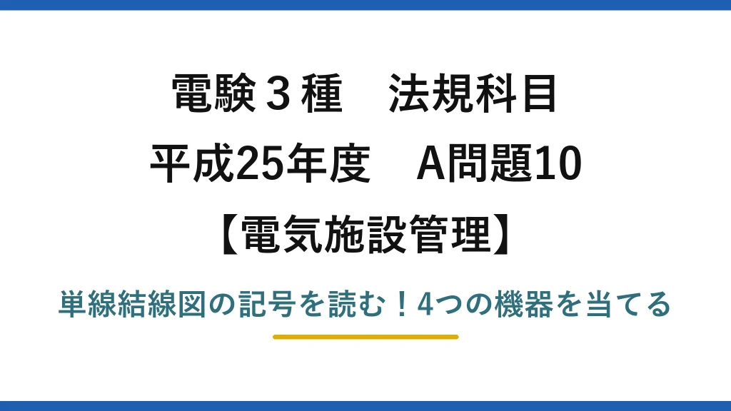 電験3種 法規科目 電気施設管理 平成25年度 A問題10 単線結線図の記号を読む！4つの機器を当てる