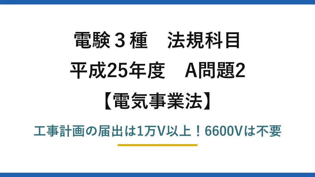 電験3種 法規科目 電気事業法 平成25年度 A問題2 工事計画の届出は1万V以上！6600Vは不要