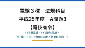 電験3種 法規科目【電技省令】平成25年度 A問題3 (ア)裸電線・(イ)接触電線・(ウ)電圧＝(5)（令和5年度上期 問8と同一）