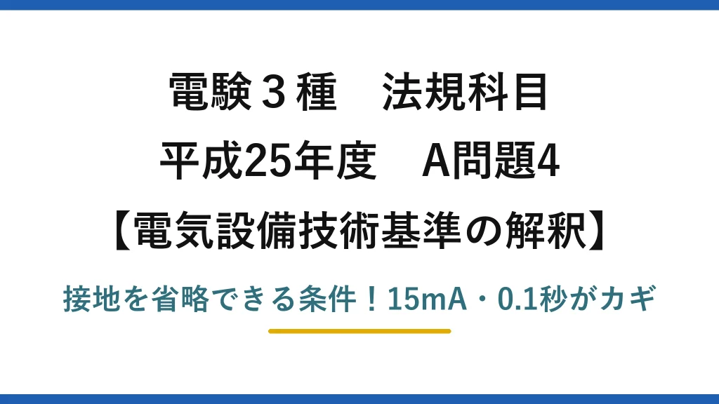 電験3種 法規科目 電気設備技術基準の解釈 平成25年度 A問題4 接地を省略できる条件！15mA・0.1秒がカギ