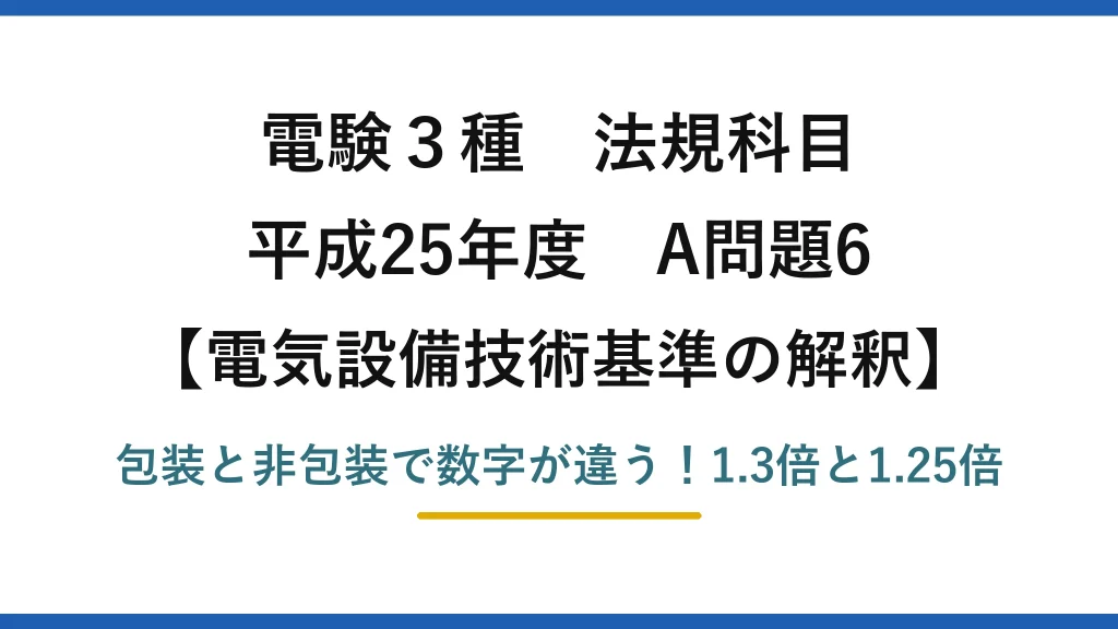 電験3種 法規科目 電気設備技術基準の解釈 平成25年度 A問題6 包装と非包装で数字が違う！1.3倍と1.25倍