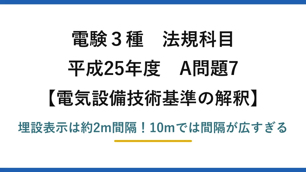 電験3種 法規科目 電気設備技術基準の解釈 平成25年度 A問題7 埋設表示は約2m間隔！10mでは間隔が広すぎる