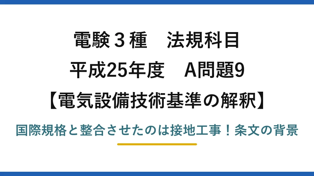 電験3種 法規科目 電気設備技術基準の解釈 平成25年度 A問題9 国際規格と整合させたのは接地工事！条文の背景