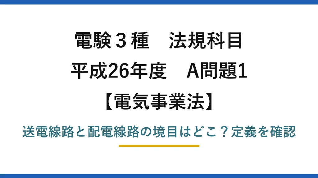 電験3種 法規科目 電気事業法 平成26年度 A問題1 送電線路と配電線路の境目はどこ？定義を確認