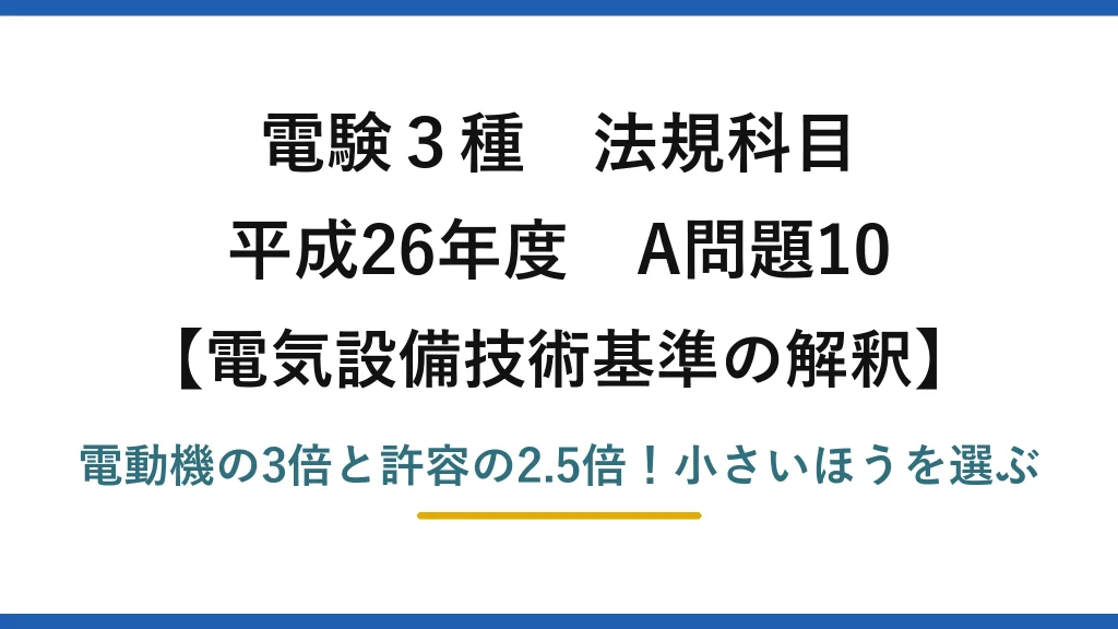 電験3種 法規科目 電気設備技術基準の解釈 平成26年度 A問題10 電動機の3倍と許容の2.5倍！小さいほうを選ぶ