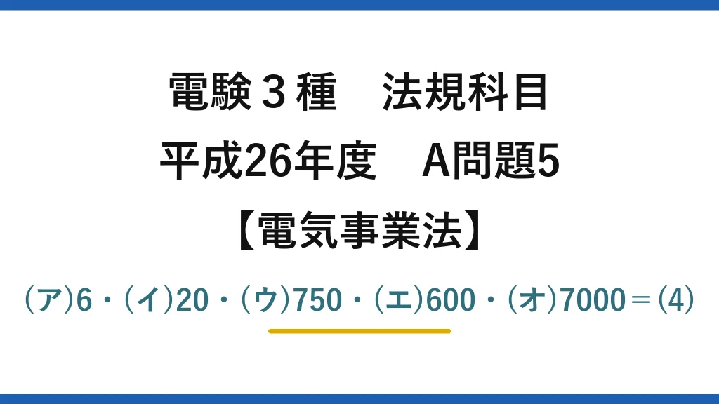 電験3種 法規科目【電気事業法】平成26年度 A問題5 (ア)6・(イ)20・(ウ)750・(エ)600・(オ)7000＝(4)